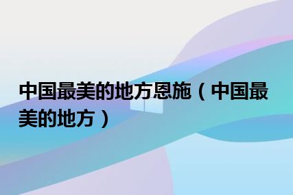 中国最美的地方恩施（中国最美的地方）