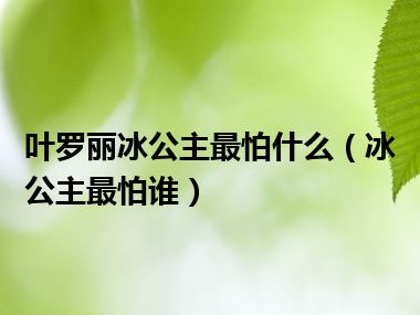 叶罗丽冰公主最怕什么（冰公主最怕谁）