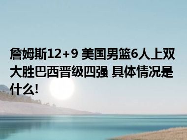 詹姆斯12+9 美国男篮6人上双大胜巴西晋级四强 具体情况是什么!