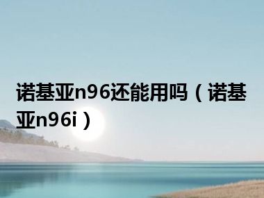 诺基亚n96还能用吗（诺基亚n96i）