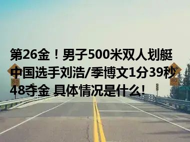 第26金！男子500米双人划艇 中国选手刘浩/季博文1分39秒48夺金 具体情况是什么!