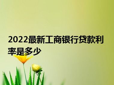 2022最新工商银行贷款利率是多少