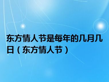 东方情人节是每年的几月几日（东方情人节）