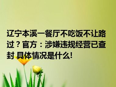 辽宁本溪一餐厅不吃饭不让路过？官方：涉嫌违规经营已查封 具体情况是什么!