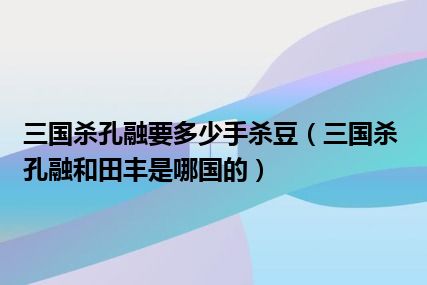 三国杀孔融要多少手杀豆（三国杀孔融和田丰是哪国的）