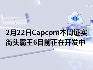 2月22日Capcom本周证实街头霸王6目前正在开发中