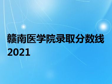 赣南医学院录取分数线2021