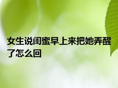 女生说闺蜜早上来把她弄醒了怎么回