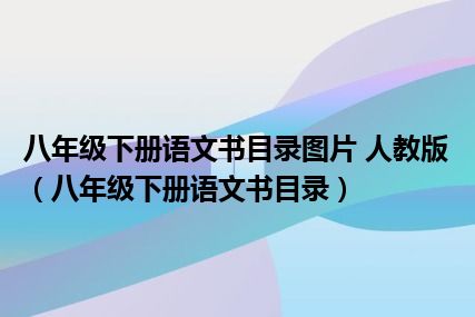 八年级下册语文书目录图片 人教版（八年级下册语文书目录）