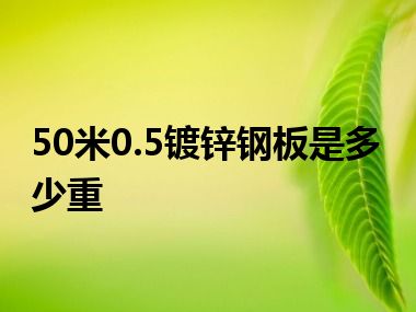 50米0.5镀锌钢板是多少重