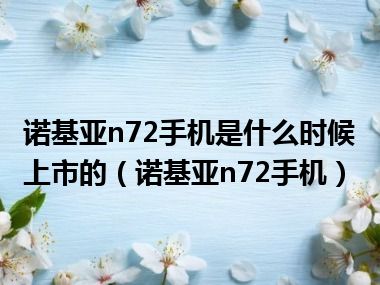 诺基亚n72手机是什么时候上市的（诺基亚n72手机）