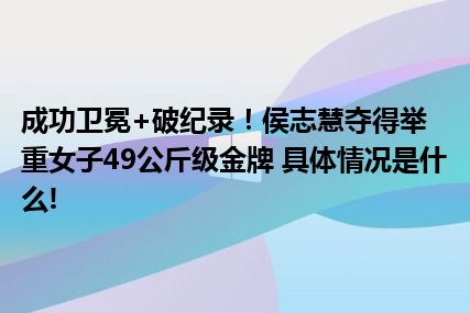 成功卫冕+破纪录！侯志慧夺得举重女子49公斤级金牌 具体情况是什么!