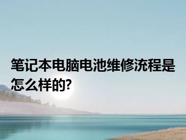 笔记本电脑电池维修㳘程是怎么样的?