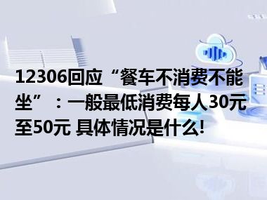 12306回应“餐车不消费不能坐”：一般最低消费每人30元至50元 具体情况是什么!