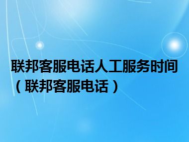 联邦客服电话人工服务时间（联邦客服电话）