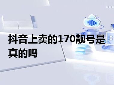 抖音上卖的170靓号是真的吗