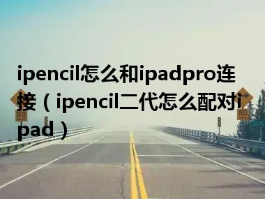 ipencil怎么和ipadpro连接（ipencil二代怎么配对ipad）