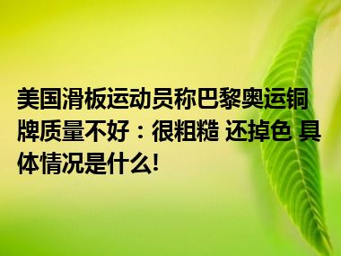 美国滑板运动员称巴黎奥运铜牌质量不好：很粗糙 还掉色 具体情况是什么!