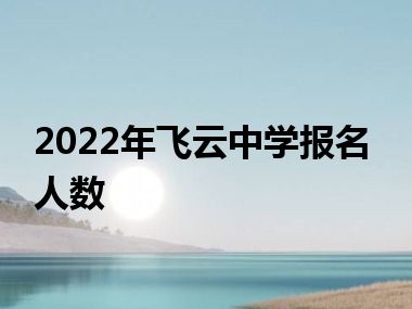 2022年飞云中学报名人数