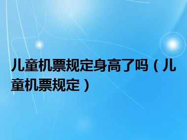 儿童机票规定身高了吗（儿童机票规定）