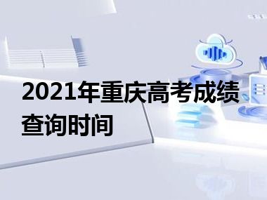 2021年重庆高考成绩查询时间