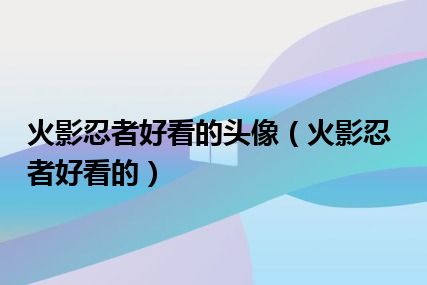 火影忍者好看的头像（火影忍者好看的）