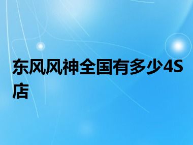 东风风神全国有多少4S店