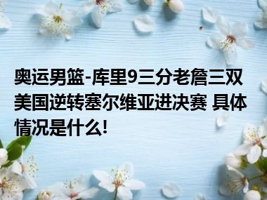 奥运男篮-库里9三分老詹三双 美国逆转塞尔维亚进决赛 具体情况是什么!