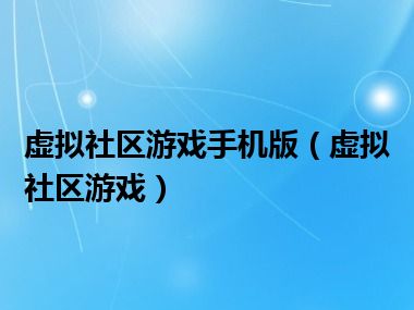 虚拟社区游戏手机版（虚拟社区游戏）