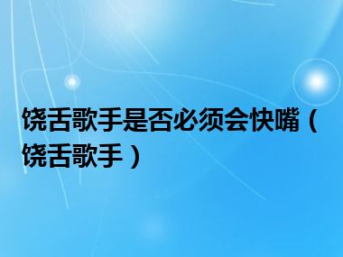 饶舌歌手是否必须会快嘴（饶舌歌手）