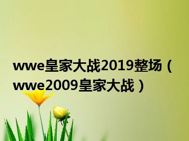 wwe皇家大战2019整场（wwe2009皇家大战）