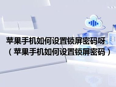 苹果手机如何设置锁屏密码呀（苹果手机如何设置锁屏密码）