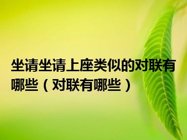 坐请坐请上座类似的对联有哪些（对联有哪些）