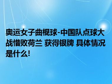 奥运女子曲棍球-中国队点球大战惜败荷兰 获得银牌 具体情况是什么!