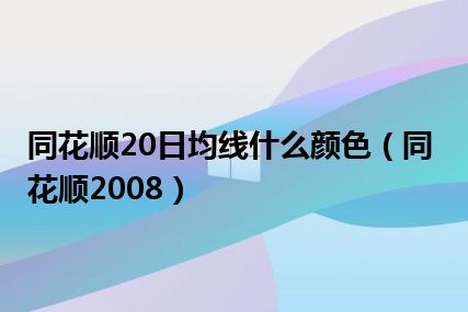 同花顺20日均线什么颜色（同花顺2008）