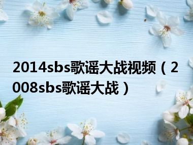 2014sbs歌谣大战视频（2008sbs歌谣大战）