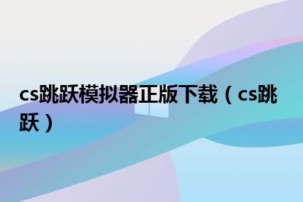 cs跳跃模拟器正版下载（cs跳跃）