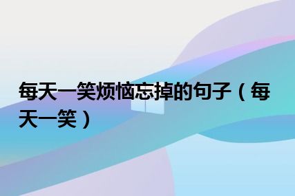 每天一笑烦恼忘掉的句子（每天一笑）