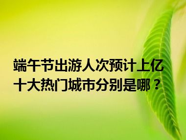 端午节出游人次预计上亿 十大热门城市分别是哪？