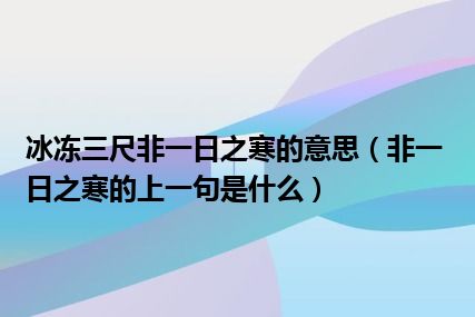 冰冻三尺非一日之寒的意思（非一日之寒的上一句是什么）