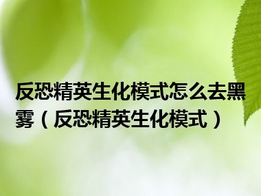 反恐精英生化模式怎么去黑雾（反恐精英生化模式）