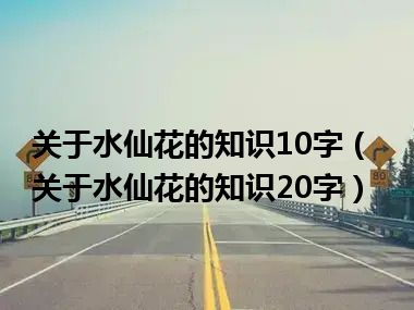 关于水仙花的知识10字（关于水仙花的知识20字）