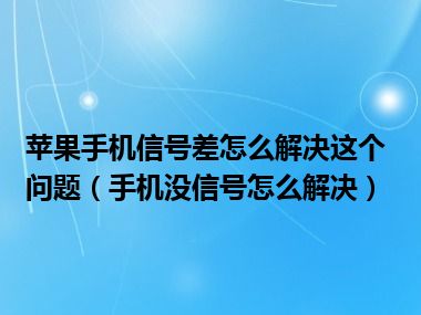 苹果手机信号差怎么解决这个问题（手机没信号怎么解决）