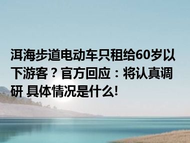 洱海步道电动车只租给60岁以下游客？官方回应：将认真调研 具体情况是什么!