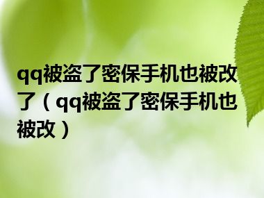 qq被盗了密保手机也被改了（qq被盗了密保手机也被改）