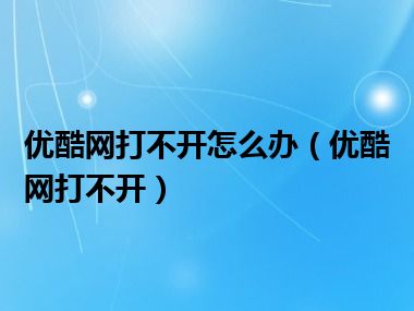 优酷网打不开怎么办（优酷网打不开）