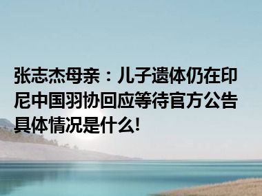 张志杰母亲：儿子遗体仍在印尼中国羽协回应等待官方公告 具体情况是什么!