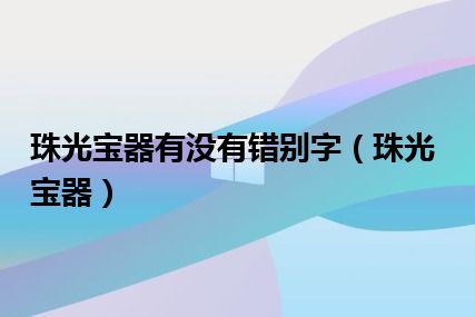 珠光宝器有没有错别字（珠光宝器）