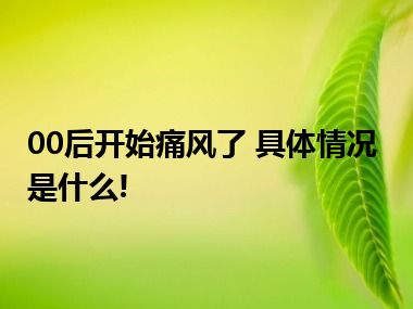 00后开始痛风了 具体情况是什么!