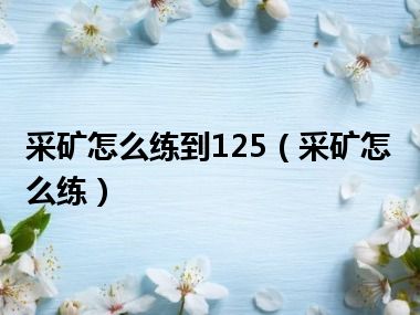 采矿怎么练到125（采矿怎么练）